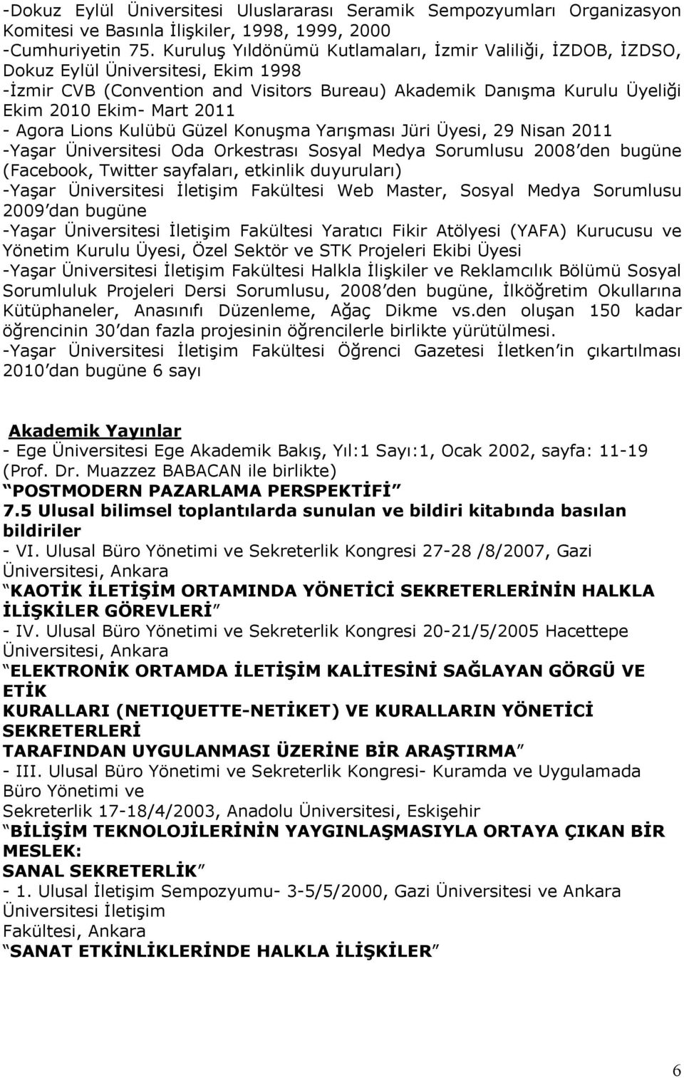 - Agora Lions Kulübü Güzel Konuşma Yarışması Jüri Üyesi, 29 Nisan 2011 -Yaşar Üniversitesi Oda Orkestrası Sosyal Medya Sorumlusu 2008 den bugüne (Facebook, Twitter sayfaları, etkinlik duyuruları)