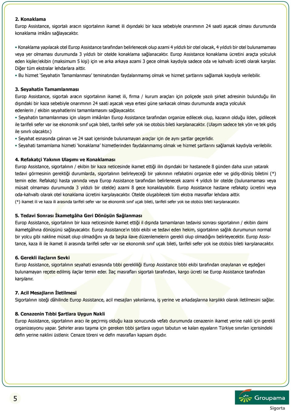 sağlanacaktır. Europ Assistance konaklama ücretini araçta yolculuk eden kişiler/ekibin (maksimum 5 kişi) için ve arka arkaya azami 3 gece olmak kaydıyla sadece oda ve kahvaltı ücreti olarak karşılar.