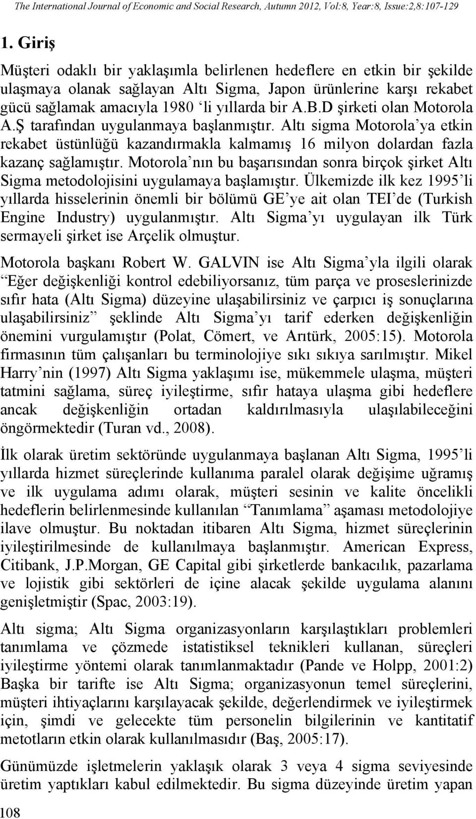 D şirketi olan Motorola A.Ş tarafından uygulanmaya başlanmıştır. Altı sigma Motorola ya etkin rekabet üstünlüğü kazandırmakla kalmamış 16 milyon dolardan fazla kazanç sağlamıştır.