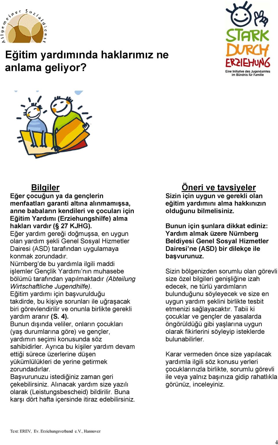 Eğer yardım gereği doğmuşsa, en uygun olan yardım şekli Genel Sosyal Hizmetler Dairesi (ASD) tarafından uygulamaya konmak zorundadır.