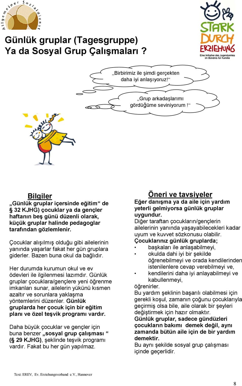 Çocuklar alışılmış olduğu gibi ailelerinin yanında yaşarlar fakat her gün gruplara giderler. Bazen buna okul da bağlıdır. Her durumda kurumun okul ve ev ödevleri ile ilgilenmesi lazımdır.