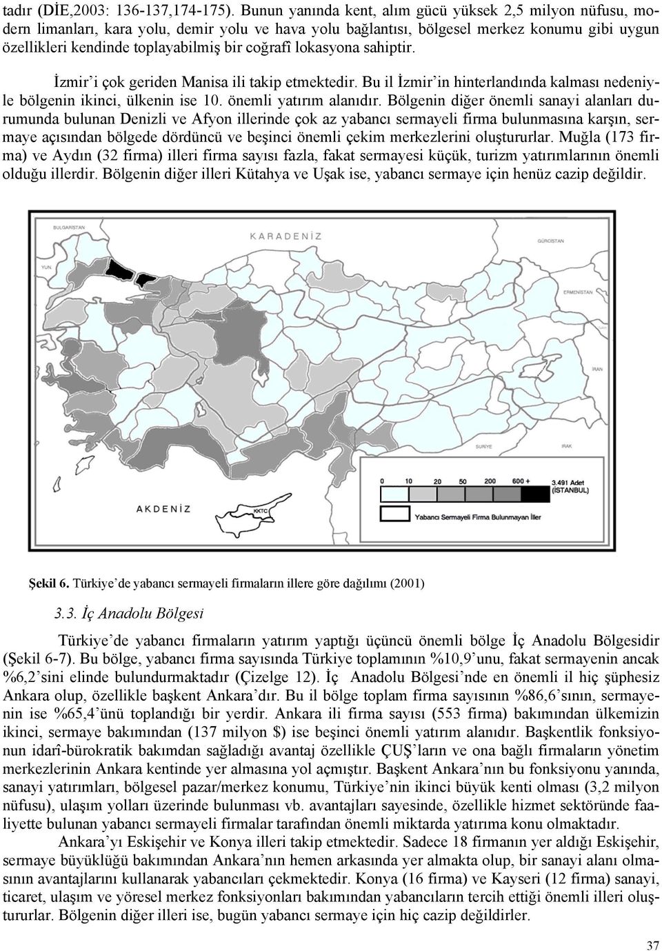 coğrafî lokasyona sahiptir. İzmir i çok geriden Manisa ili takip etmektedir. Bu il İzmir in hinterlandında kalması nedeniyle bölgenin ikinci, ülkenin ise 10. önemli yatırım alanıdır.