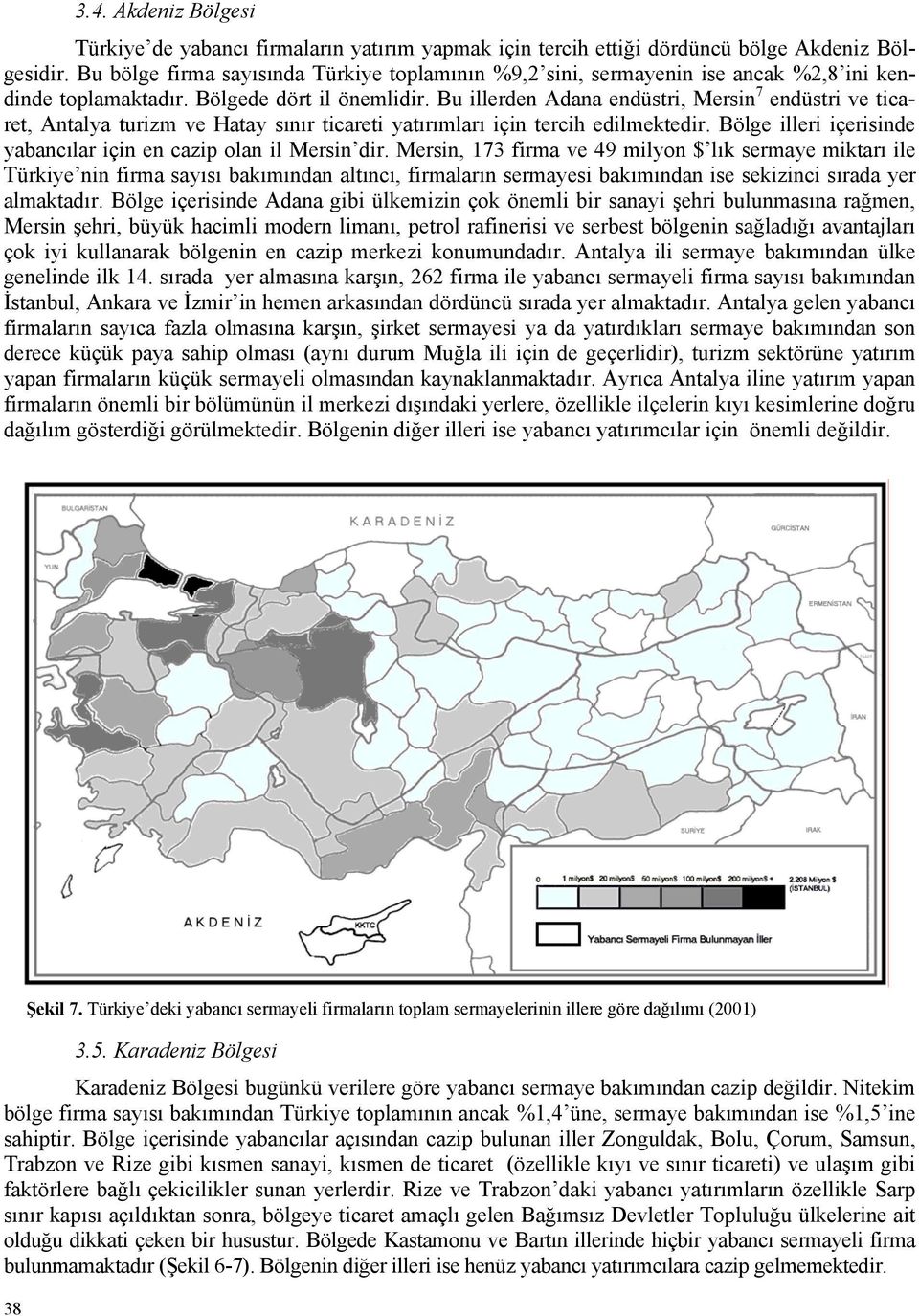 Bu illerden Adana endüstri, Mersin 7 endüstri ve ticaret, Antalya turizm ve Hatay sınır ticareti yatırımları için tercih edilmektedir.