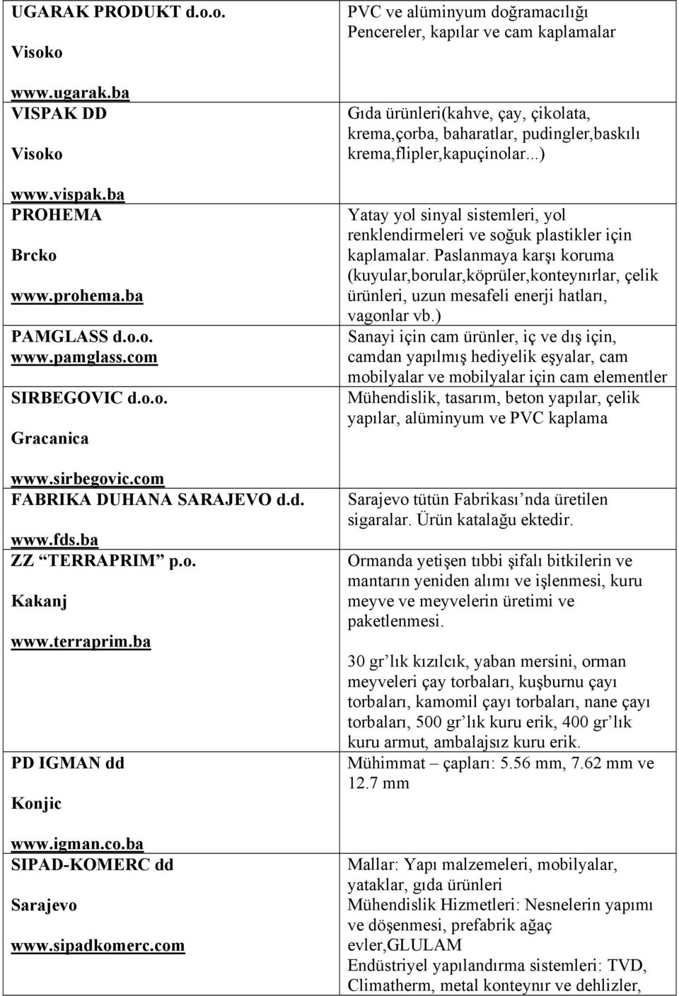 com PVC ve alüminyum doğramacılığı Pencereler, kapılar ve cam kaplamalar Gıda ürünleri(kahve, çay, çikolata, krema,çorba, baharatlar, pudingler,baskılı krema,flipler,kapuçinolar.