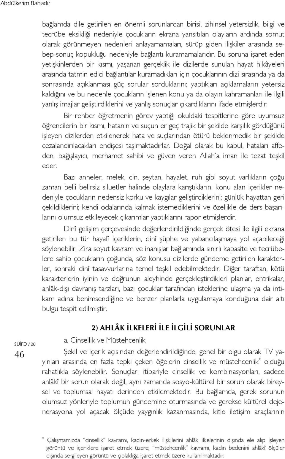 Bu soruna işaret eden yetişkinlerden bir kısmı, yaşanan gerçeklik ile dizilerde sunulan hayat hikâyeleri arasında tatmin edici bağlantılar kuramadıkları için çocuklarının dizi sırasında ya da