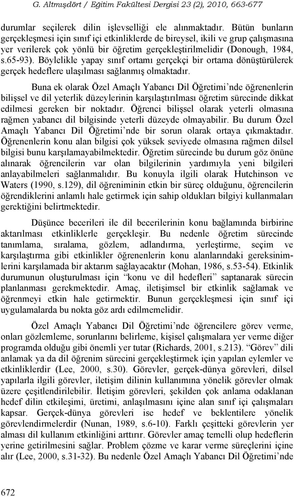 Böylelikle yapay sınıf ortamı gerçekçi bir ortama dönüştürülerek gerçek hedeflere ulaşılması sağlanmış olmaktadır.