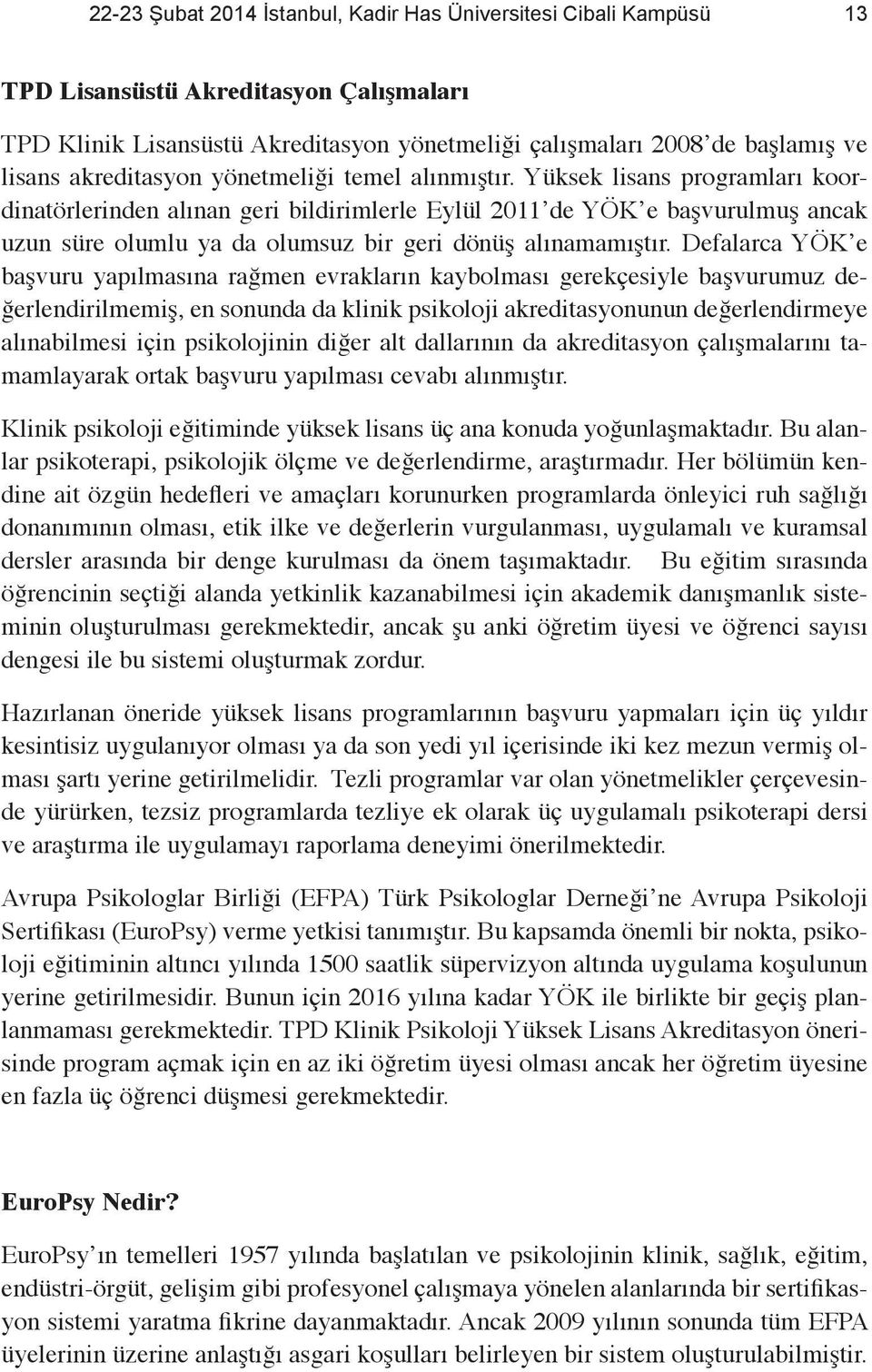 Yüksek lisans programları koordinatörlerinden alınan geri bildirimlerle Eylül 2011 de YÖK e başvurulmuş ancak uzun süre olumlu ya da olumsuz bir geri dönüş alınamamıştır.