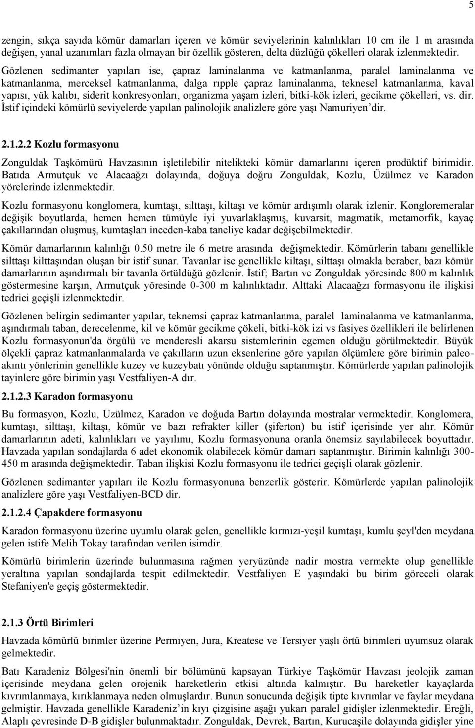 Gözlenen sedimanter yapıları ise, çapraz laminalanma ve katmanlanma, paralel laminalanma ve katmanlanma, merceksel katmanlanma, dalga rıpple çapraz laminalanma, teknesel katmanlanma, kaval yapısı,