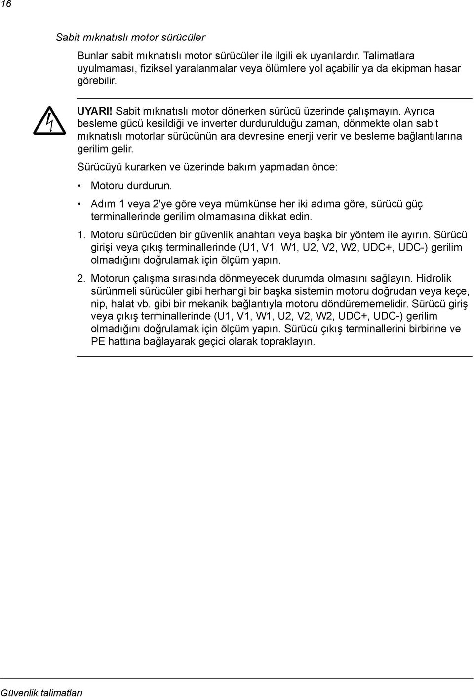 Ayrıca besleme gücü kesildiği ve inverter durdurulduğu zaman, dönmekte olan sabit mıknatıslı motorlar sürücünün ara devresine enerji verir ve besleme bağlantılarına gerilim gelir.