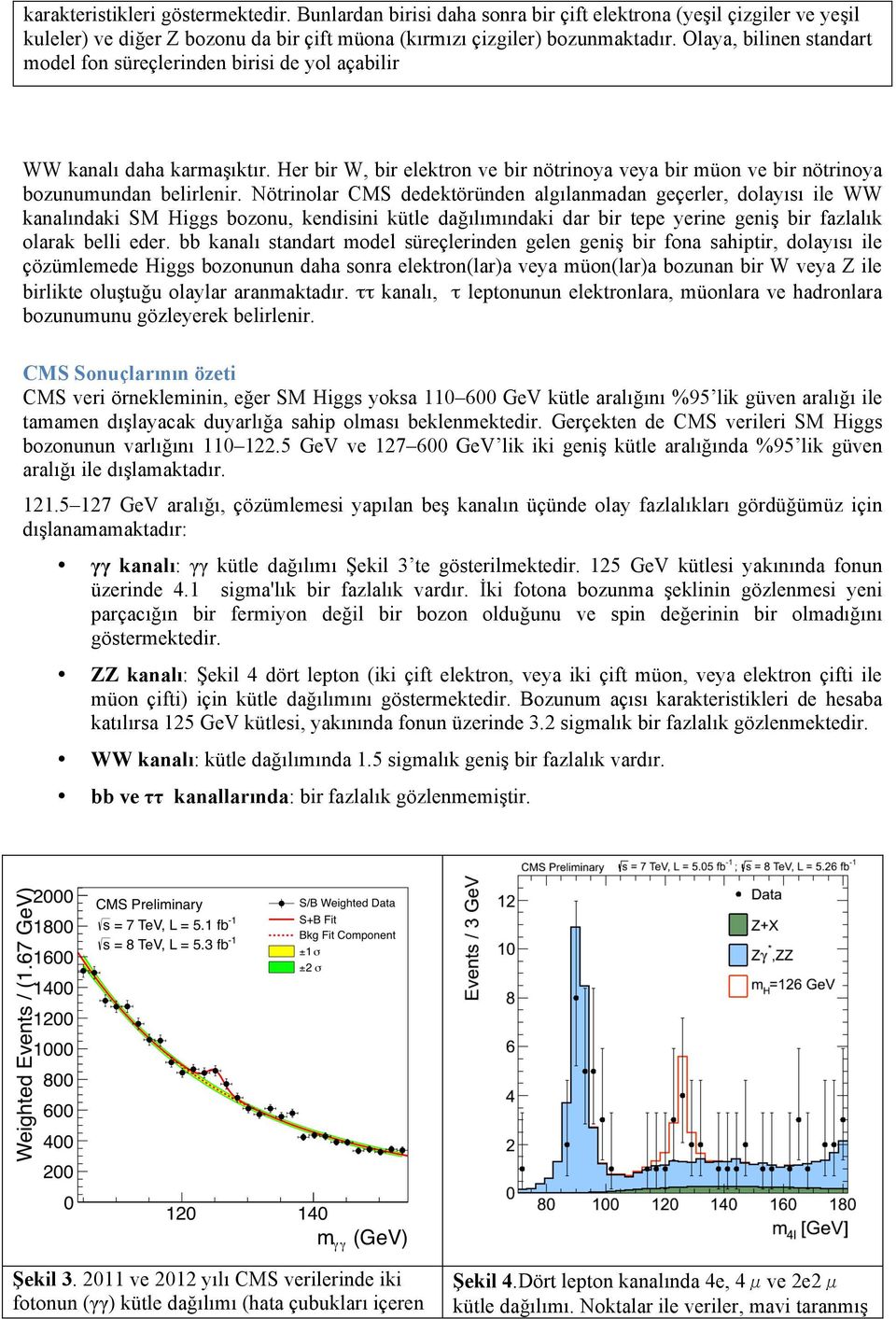 Nötrinolar CMS dedektöründen algılanmadan geçerler, dolayısı ile WW kanalındaki SM Higgs bozonu, kendisini kütle dağılımındaki dar bir tepe yerine geniş bir fazlalık olarak belli eder.