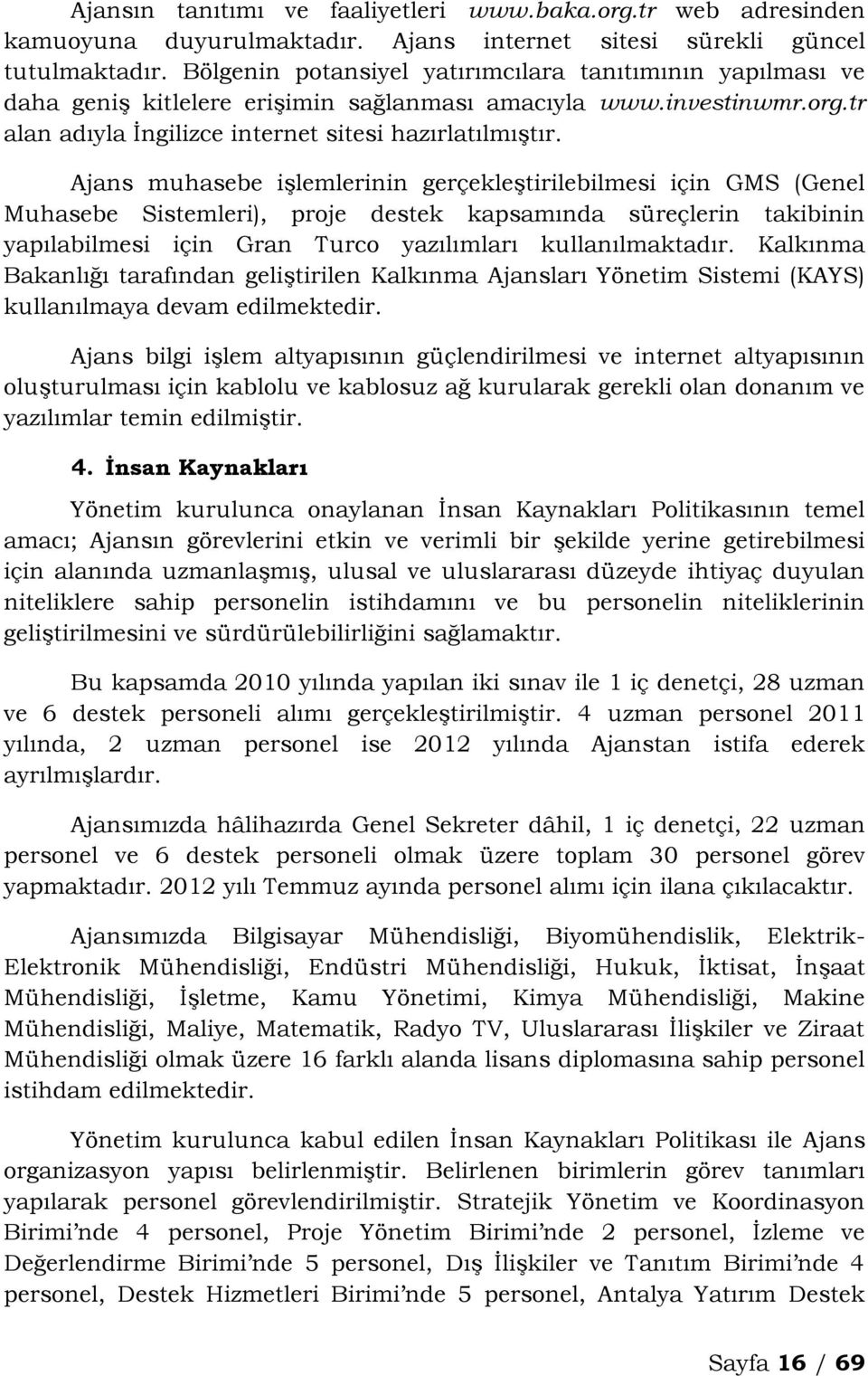 Ajans muhasebe işlemlerinin gerçekleştirilebilmesi için GMS (Genel Muhasebe Sistemleri), proje destek kapsamında süreçlerin takibinin yapılabilmesi için Gran Turco yazılımları kullanılmaktadır.