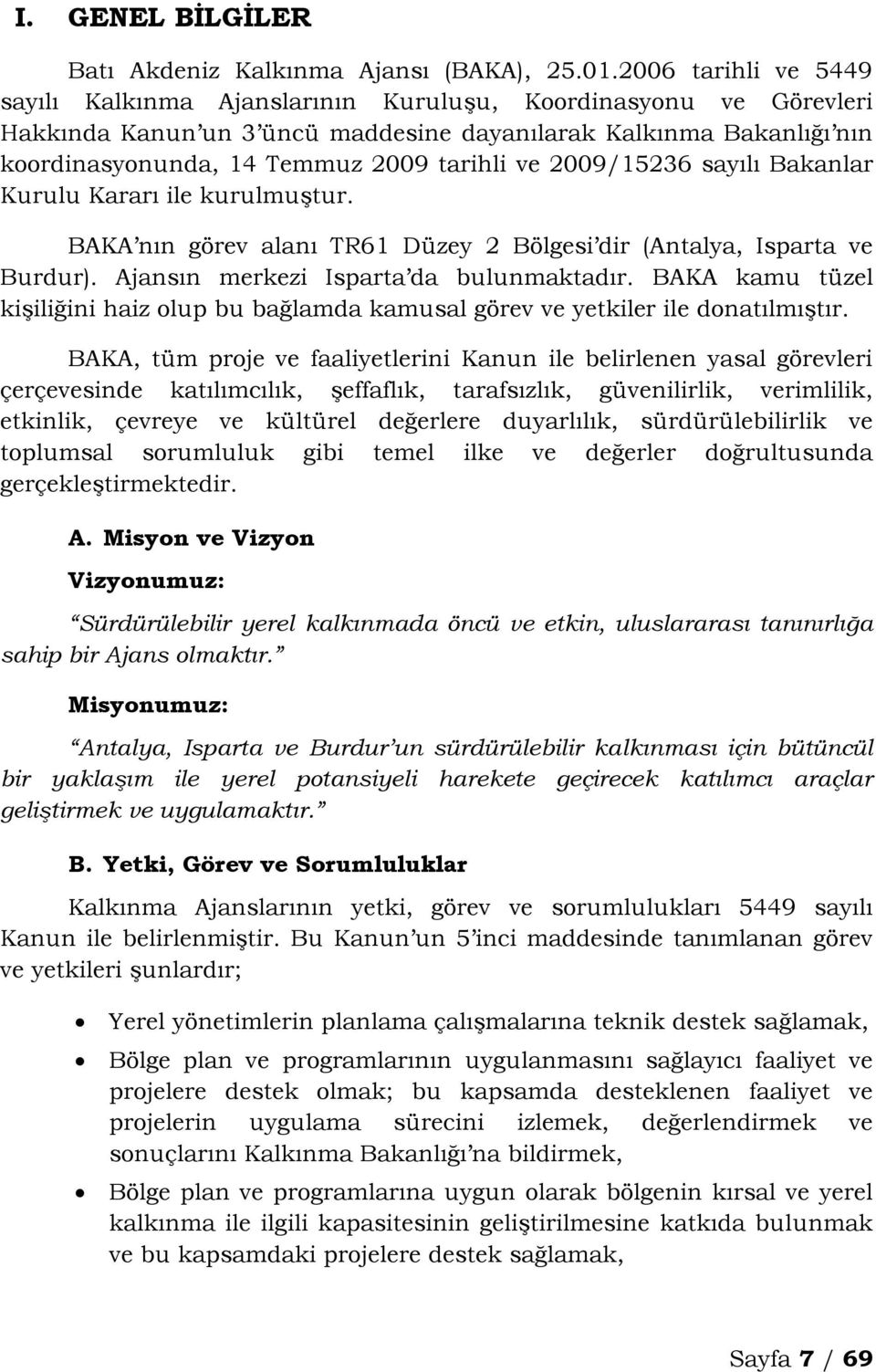 ve 2009/15236 sayılı Bakanlar Kurulu Kararı ile kurulmuştur. BAKA nın görev alanı TR61 Düzey 2 Bölgesi dir (Antalya, Isparta ve Burdur). Ajansın merkezi Isparta da bulunmaktadır.