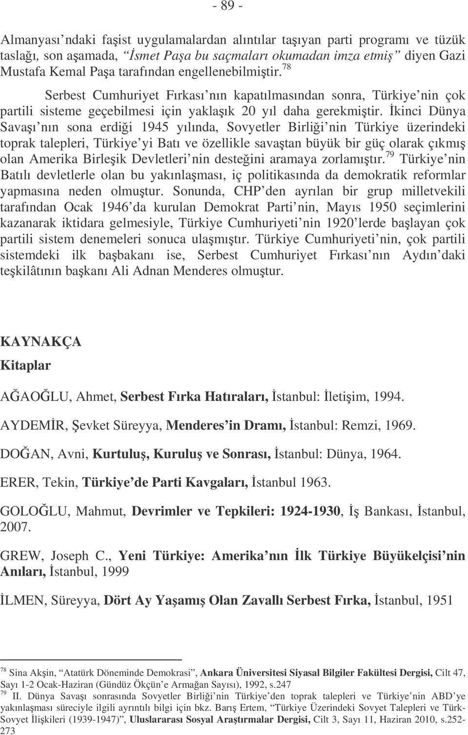 kinci Dünya Savaı nın sona erdii 1945 yılında, Sovyetler Birlii nin Türkiye üzerindeki toprak talepleri, Türkiye yi Batı ve özellikle savatan büyük bir güç olarak çıkmı olan Amerika Birleik