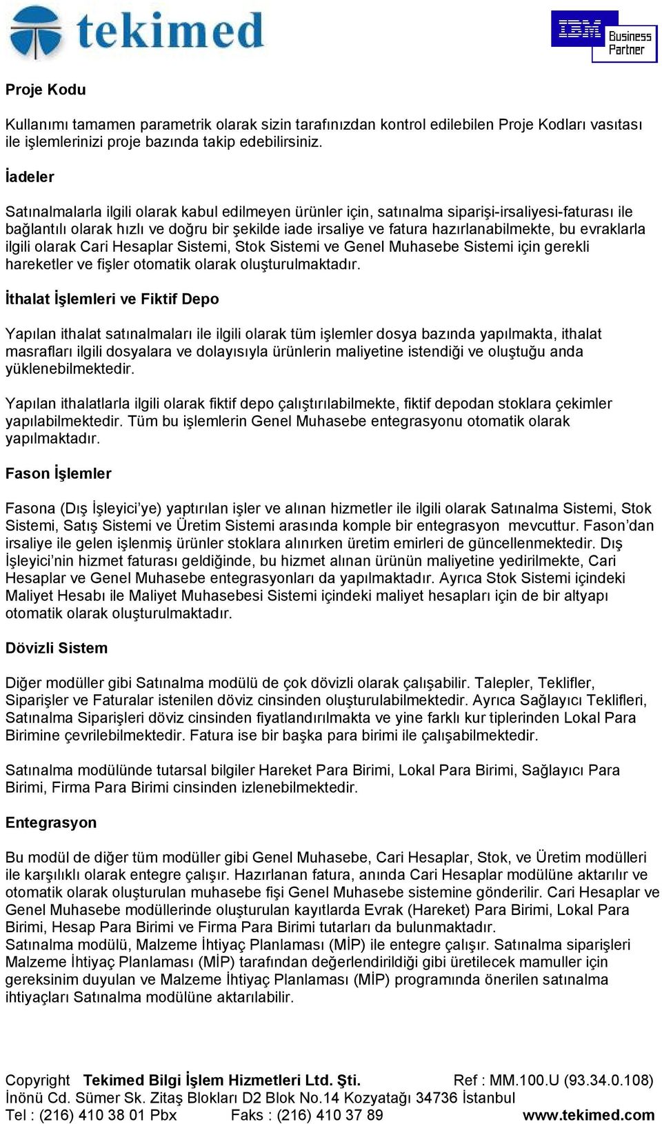 bu evraklarla ilgili olarak Cari Hesaplar Sistemi, Stok Sistemi ve Genel Muhasebe Sistemi için gerekli hareketler ve fişler otomatik olarak oluşturulmaktadır.