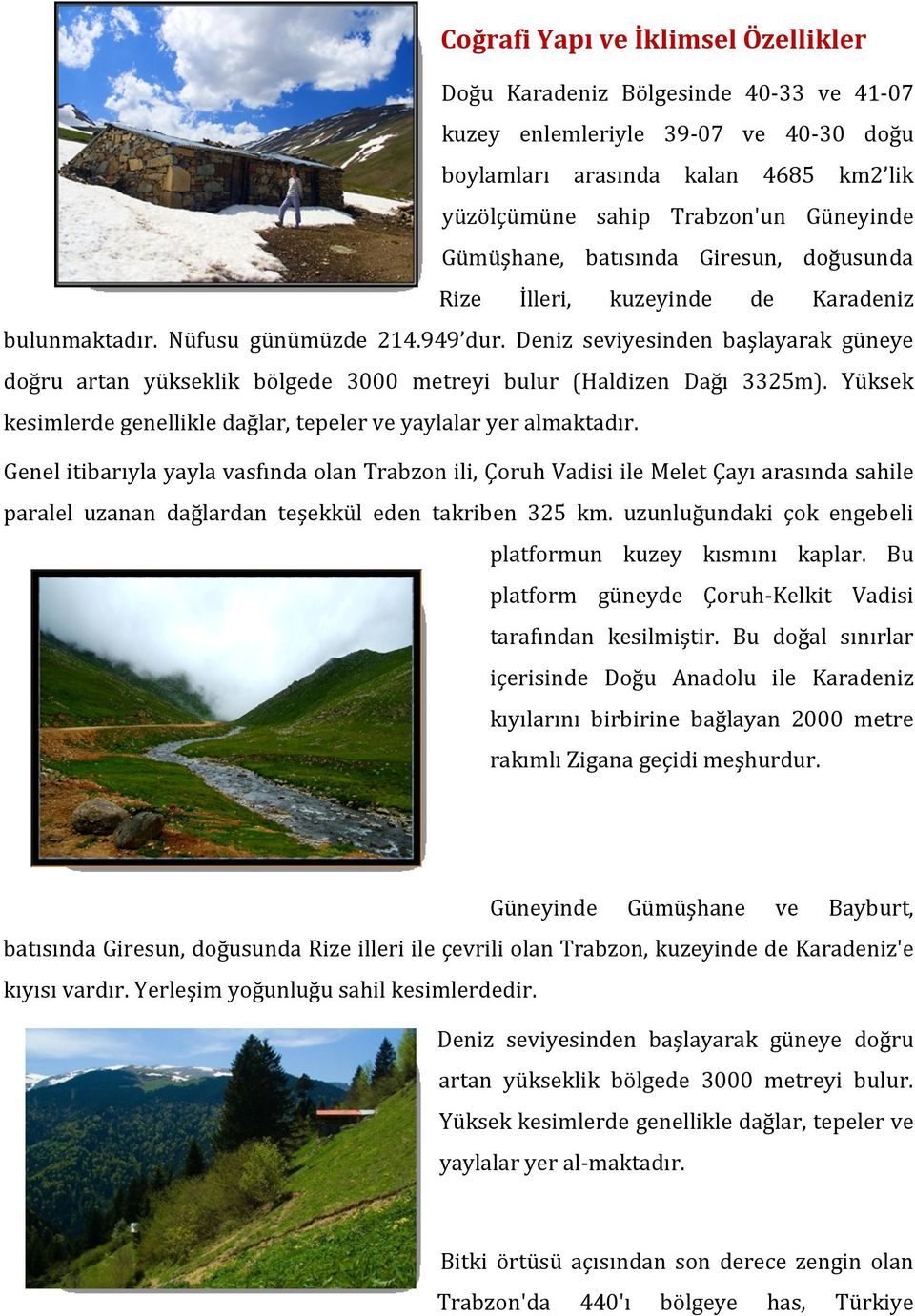 Deniz seviyesinden başlayarak güneye doğru artan yükseklik bölgede 3000 metreyi bulur (Haldizen Dağı 3325m). Yüksek kesimlerde genellikle dağlar, tepeler ve yaylalar yer almaktadır.