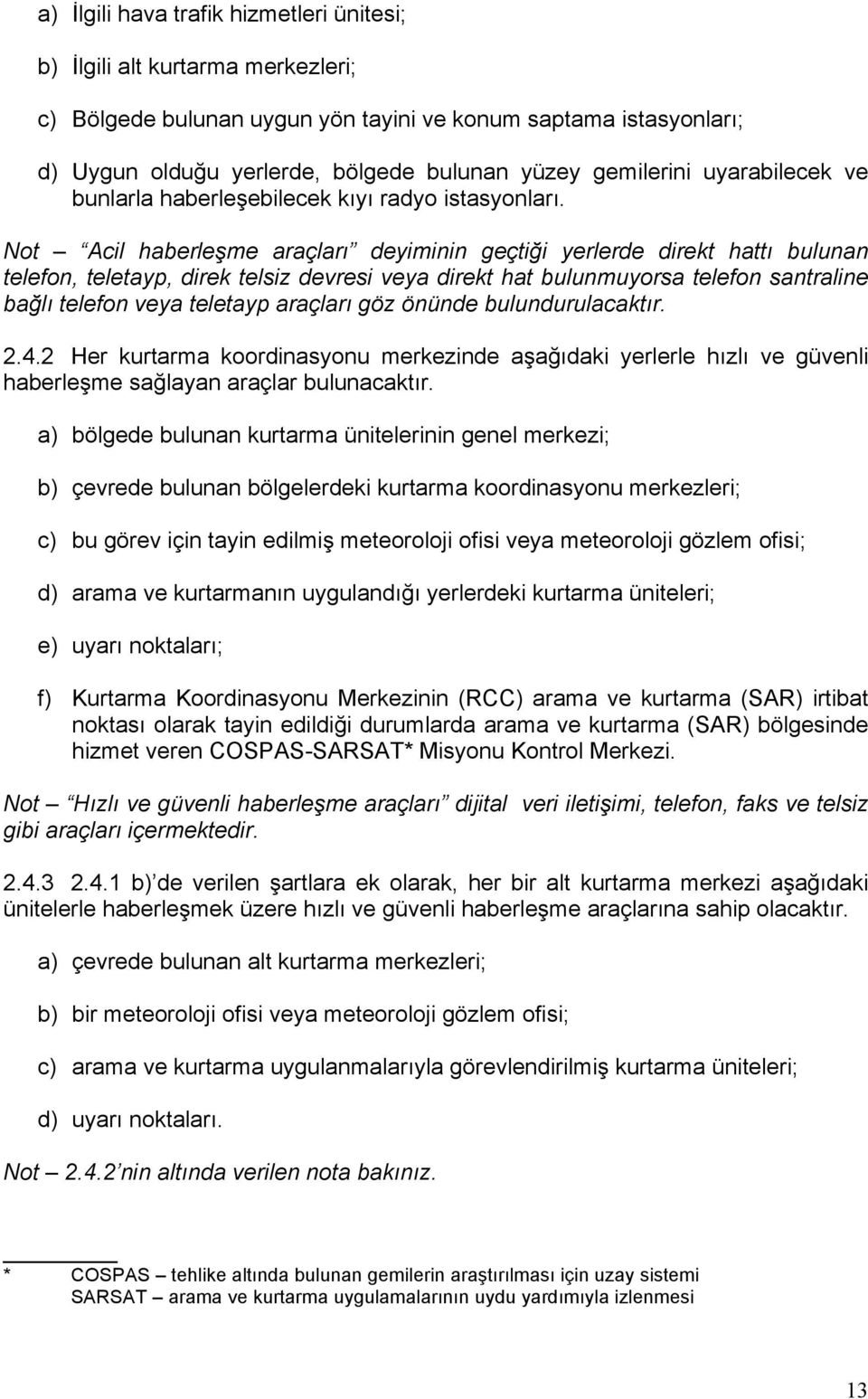 Not Acil haberleşme araçları deyiminin geçtiği yerlerde direkt hattı bulunan telefon, teletayp, direk telsiz devresi veya direkt hat bulunmuyorsa telefon santraline bağlı telefon veya teletayp