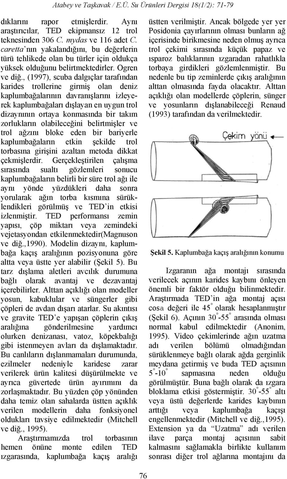 , (1997), scuba dalgıçlar tarafından karides trollerine girmiş olan deniz kaplumbağalarının davranışlarını izleyerek kaplumbağaları dışlayan en uygun trol dizaynının ortaya konmasında bir takım