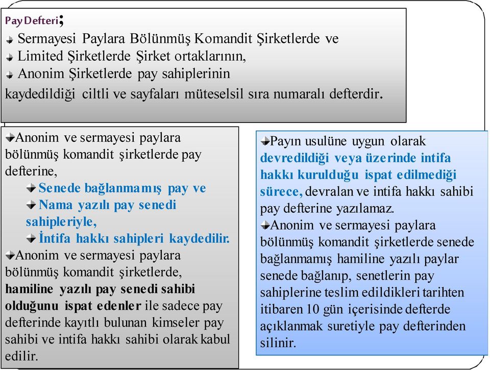 Anonim ve sermayesi paylara bölünmüş komandit şirketlerde, hamiline yazılı pay senedi sahibi olduğunu ispat edenler ile sadece pay defterinde kayıtlı bulunan kimseler pay sahibi ve intifa hakkı