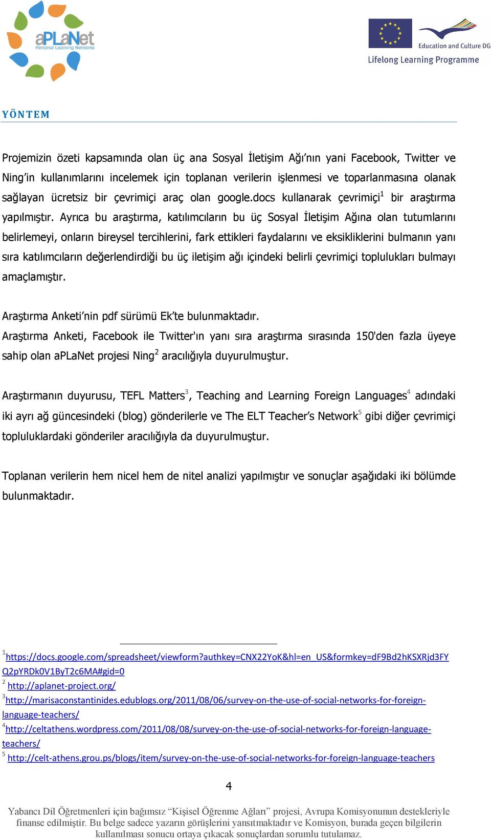 Ayrıca bu araştırma, katılımcıların bu üç Sosyal Đletişim Ağına olan tutumlarını belirlemeyi, onların bireysel tercihlerini, fark ettikleri faydalarını ve eksikliklerini bulmanın yanı sıra