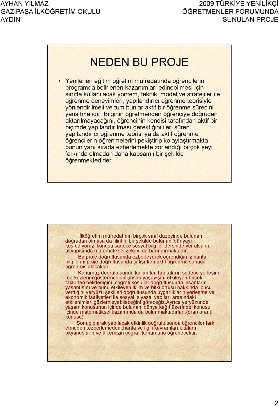 Bilginin öğretmenden öğrenciye doğrudan aktarılmayacağını, öğrencinin kendisi tarafından aktif bir biçimde yapılandırılması gerektiğini ileri süren yapılandırıcı öğrenme ğ teorisi ya da aktif öğrenme