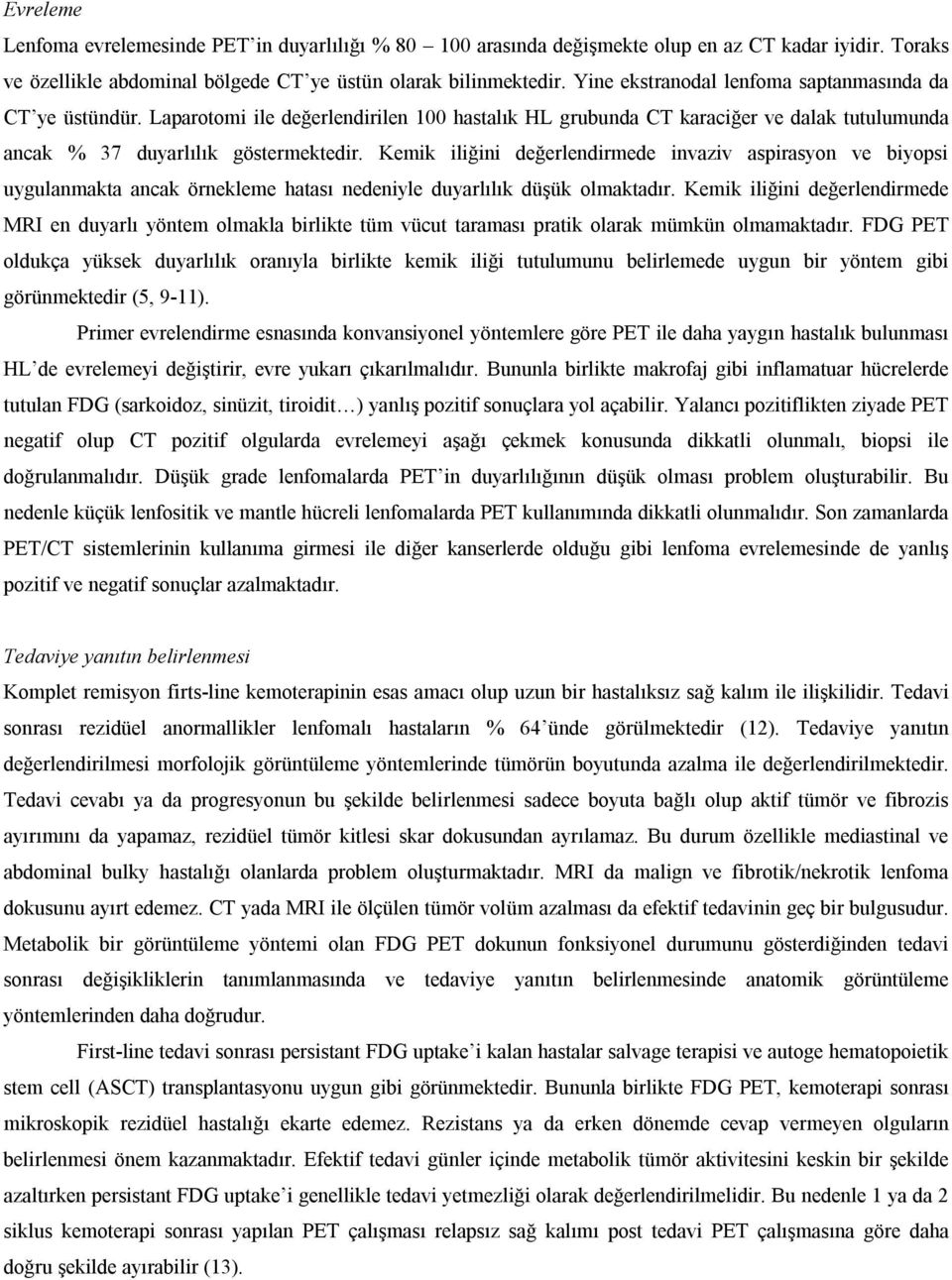 Kemik iliğini değerlendirmede invaziv aspirasyon ve biyopsi uygulanmakta ancak örnekleme hatası nedeniyle duyarlılık düşük olmaktadır.