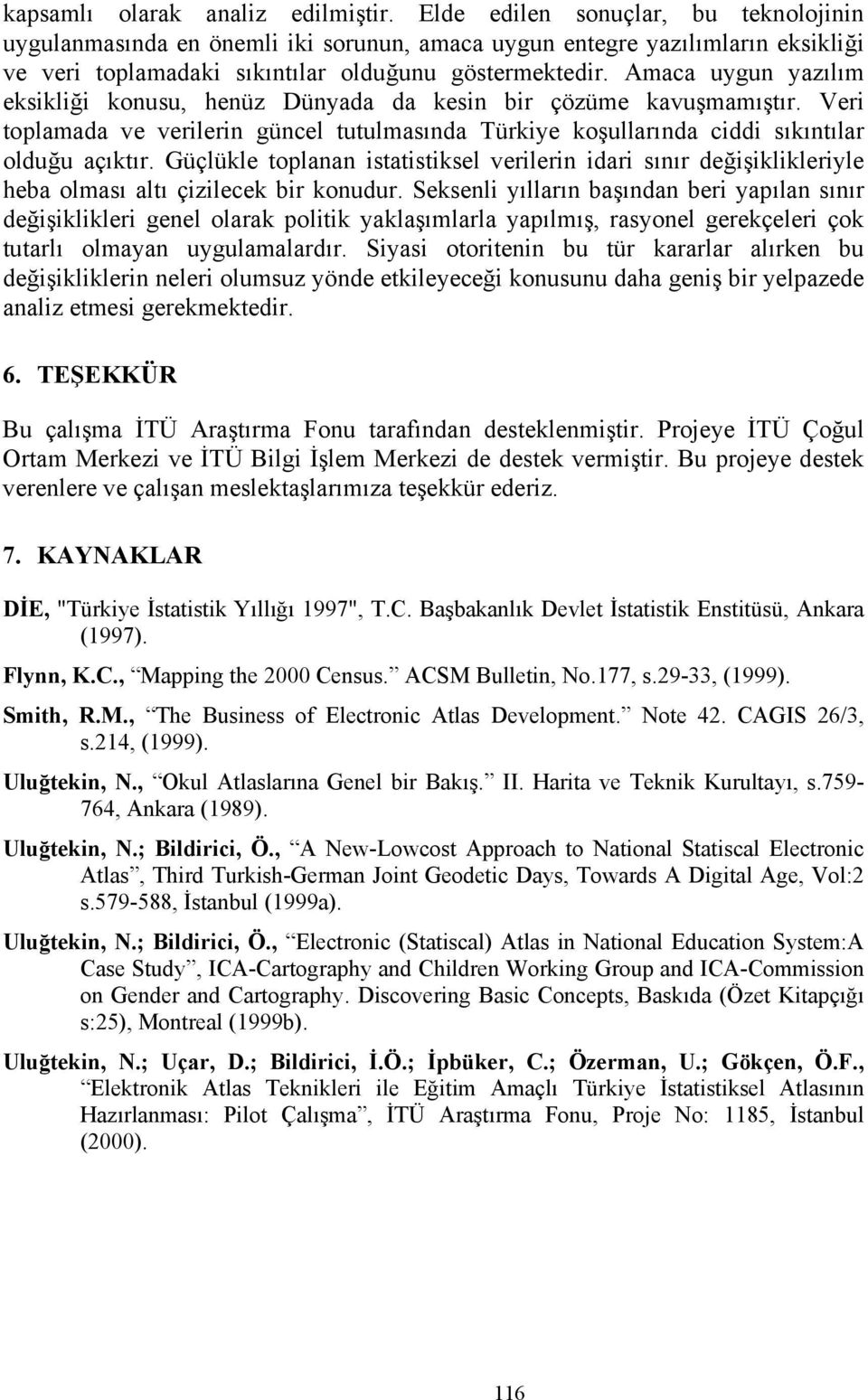 Amaca uygun yazılım eksikliği konusu, henüz Dünyada da kesin bir çözüme kavuşmamıştır. Veri toplamada ve verilerin güncel tutulmasında Türkiye koşullarında ciddi sıkıntılar olduğu açıktır.