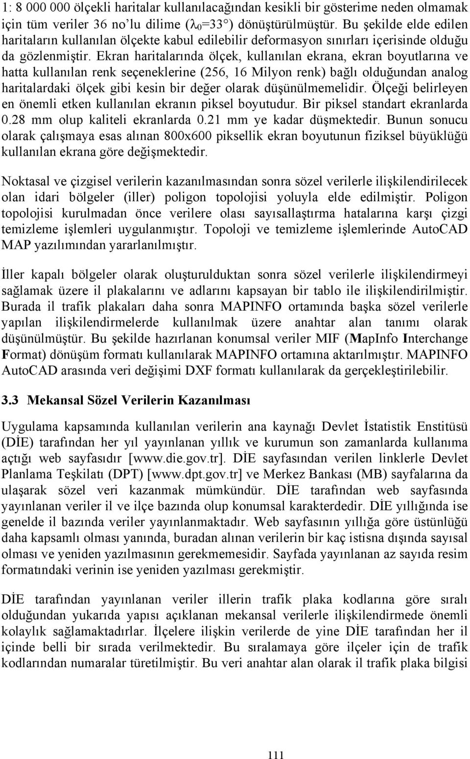 Ekran haritalarında ölçek, kullanılan ekrana, ekran boyutlarına ve hatta kullanılan renk seçeneklerine (256, 16 Milyon renk) bağlı olduğundan analog haritalardaki ölçek gibi kesin bir değer olarak