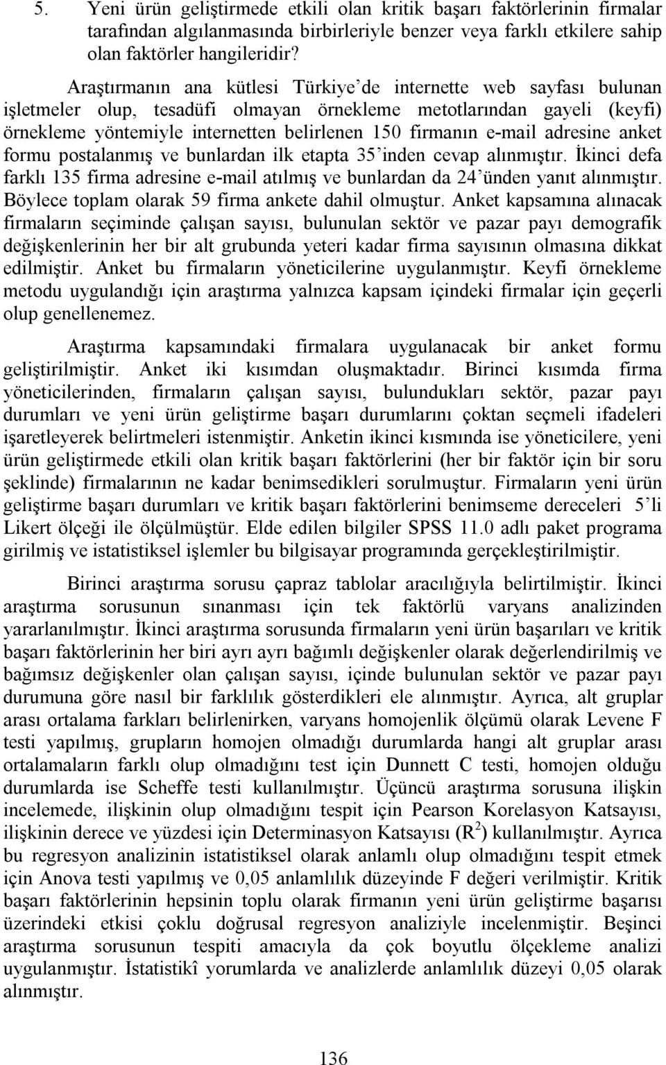 e-mail adresine anket formu postalanmış ve bunlardan ilk etapta 35 inden cevap alınmıştır. İkinci defa farklı 135 firma adresine e-mail atılmış ve bunlardan da 24 ünden yanıt alınmıştır.