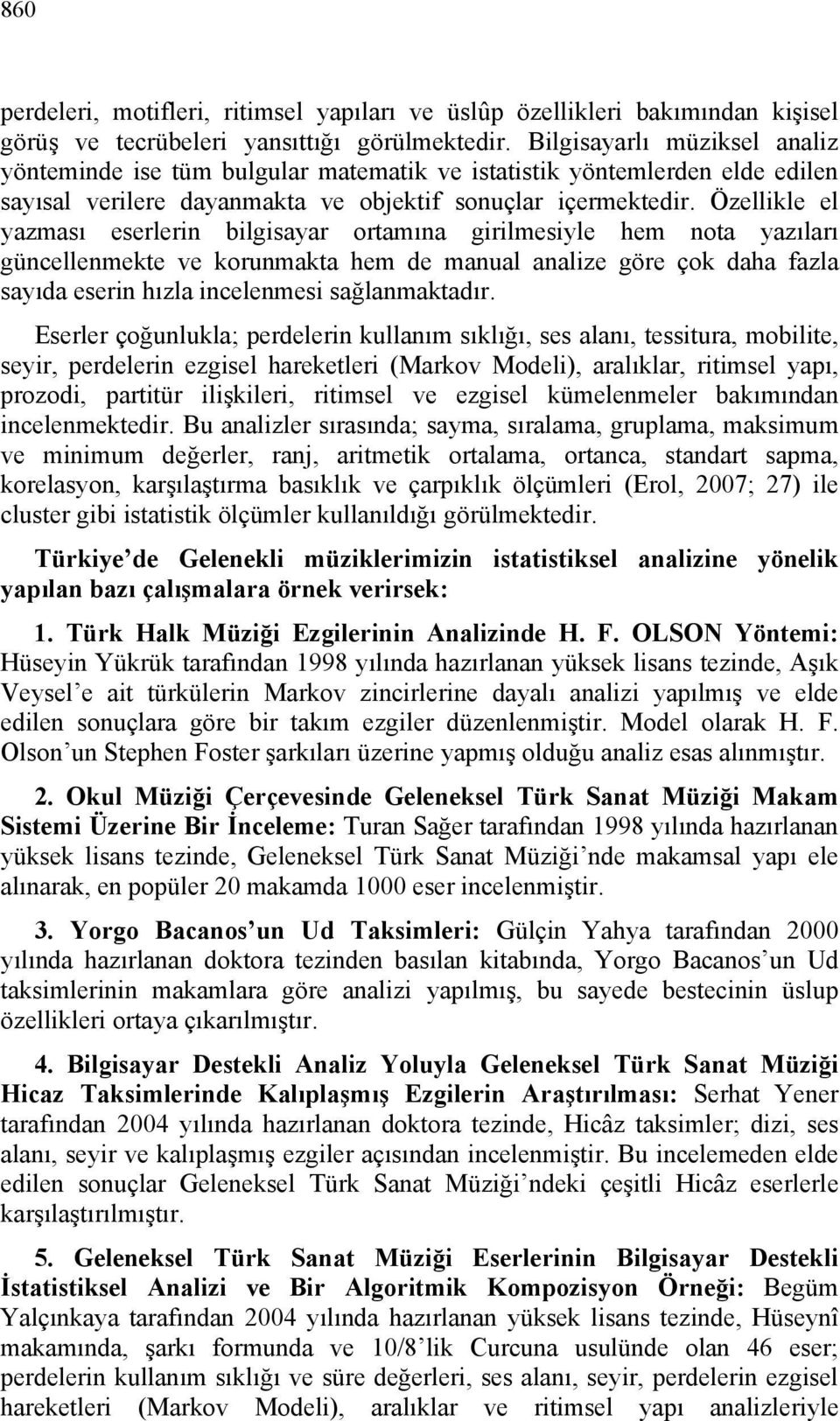 Özellikle el yazması eserlerin bilgisayar ortamına girilmesiyle hem nota yazıları güncellenmekte ve korunmakta hem de manual analize göre çok daha fazla sayıda eserin hızla incelenmesi sağlanmaktadır.