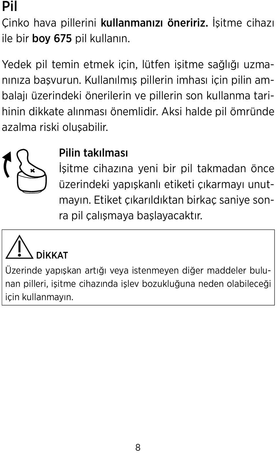 Aksi halde pil ömründe azalma riski oluşabilir. Pilin takılması İşitme cihazına yeni bir pil takmadan önce üzerindeki yapışkanlı etiketi çıkarmayı unutmayın.