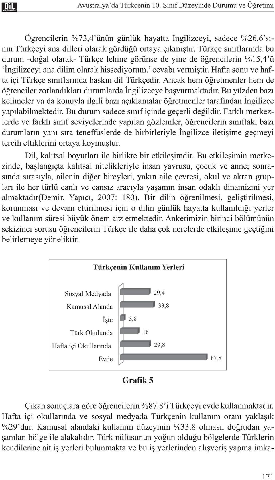 Hafta sonu ve hafta içi Türkçe sınıflarında baskın dil Türkçedir. Ancak hem öğretmenler hem de öğrenciler zorlandıkları durumlarda İngilizceye başvurmaktadır.