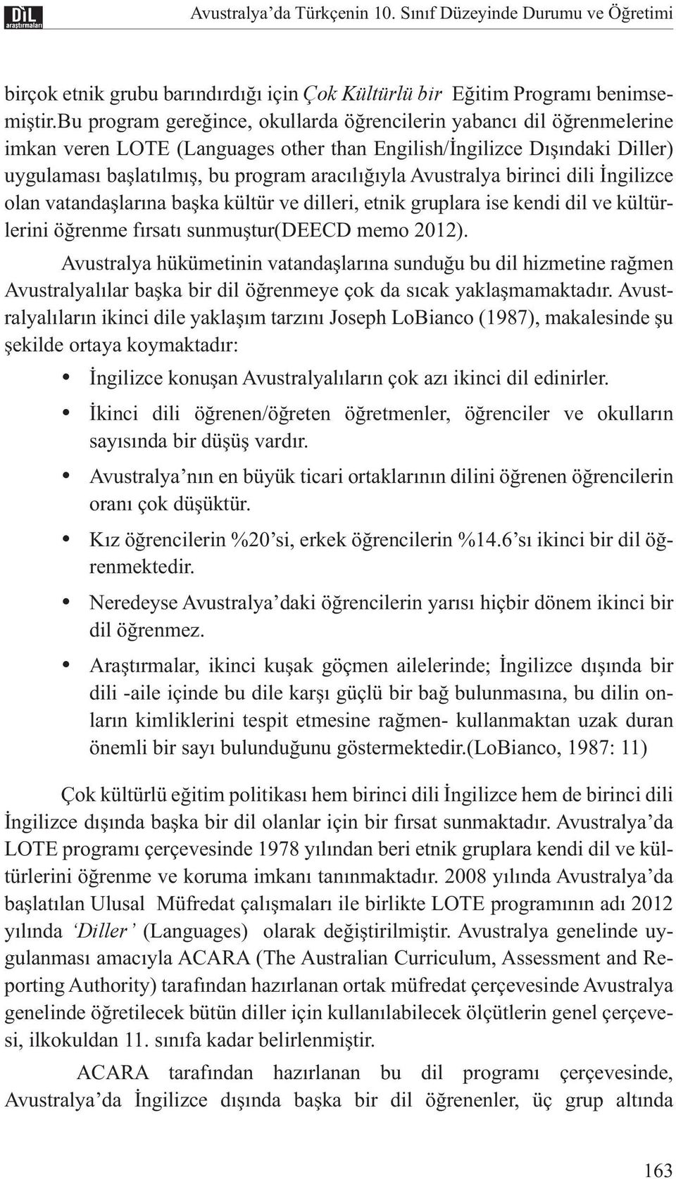 Avustralya birinci dili İngilizce olan vatandaşlarına başka kültür ve dilleri, etnik gruplara ise kendi dil ve kültürlerini öğrenme fırsatı sunmuştur(deecd memo 2012).