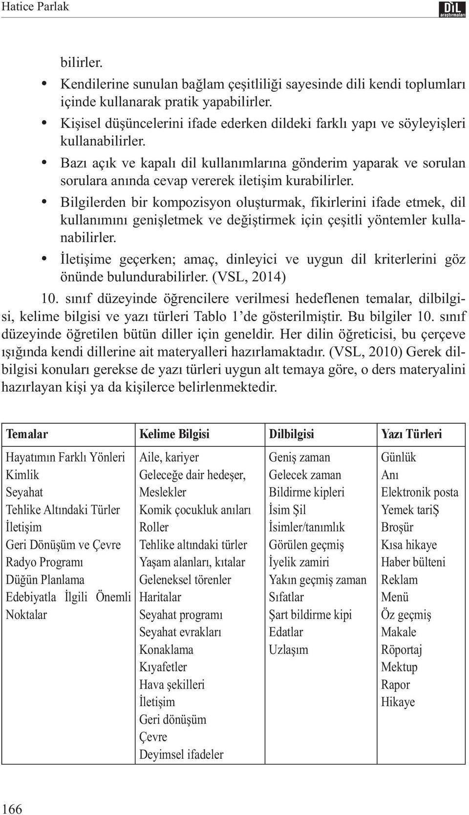 Bazı açık ve kapalı dil kullanımlarına gönderim yaparak ve sorulan sorulara anında cevap vererek iletişim kurabilirler.