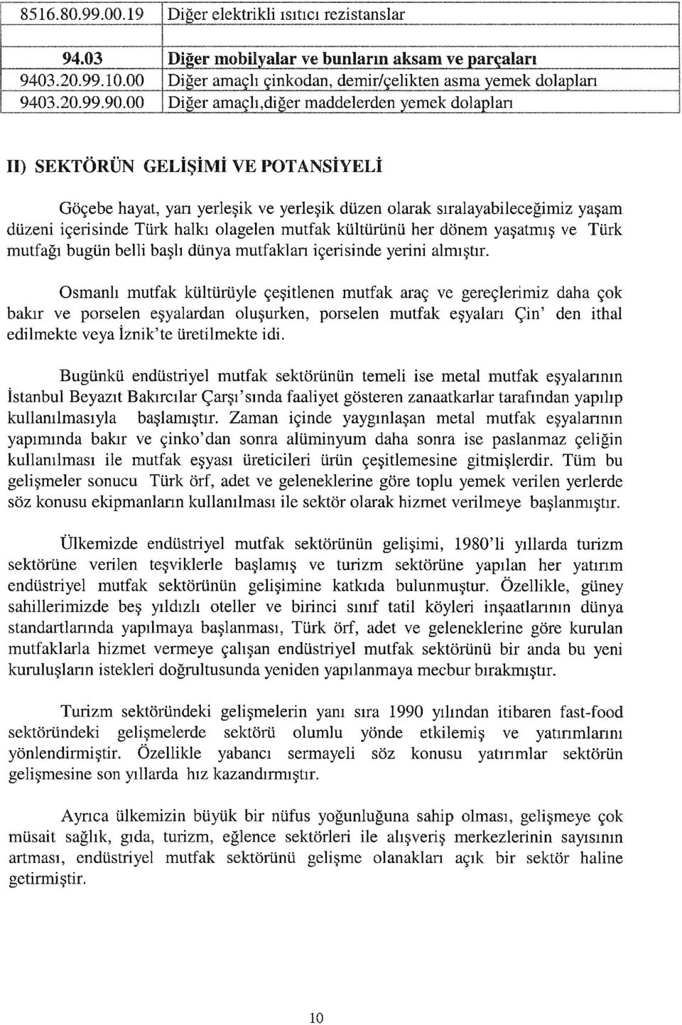 olagelen mutfak kültürünü her dönem yaşatmış ve Türk mutfağı bugün belli başlı dünya mutfaklan içerisinde yerini almıştır.