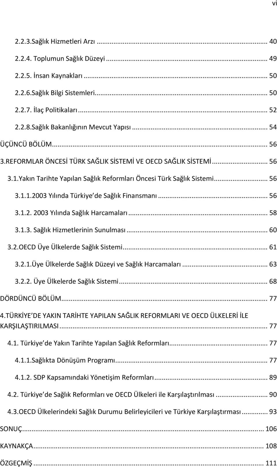 .. 56 3.1.1.2003 Yılında Türkiye de Sağlık Finansmanı... 56 3.1.2. 2003 Yılında Sağlık Harcamaları... 58 3.1.3. Sağlık Hizmetlerinin Sunulması... 60 3.2.OECD Üye Ülkelerde Sağlık Sistemi... 61 3.2.1.Üye Ülkelerde Sağlık Düzeyi ve Sağlık Harcamaları.