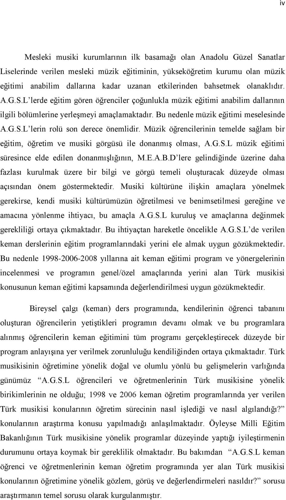 Bu nedenle müzik eğitimi meselesinde A.G.S.L lerin rolü son derece önemlidir. Müzik öğrencilerinin temelde sağlam bir eğitim, öğretim ve musiki görgüsü ile donanmıģ olması, A.G.S.L müzik eğitimi süresince elde edilen donanmıģlığının, M.