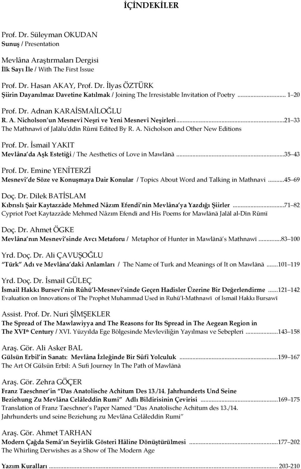 ..35 43 Prof. Dr. Emine YENİTERZİ Mesnevî de Söze ve Konuşmaya Dair Konular / Topics About Word and Talking in Mathnavi...45 69 Doç. Dr. Dilek BATİSLAM Kıbrıslı Şair Kaytazzâde Mehmed Nâzım Efendi nin Mevlâna ya Yazdığı Şiirler.