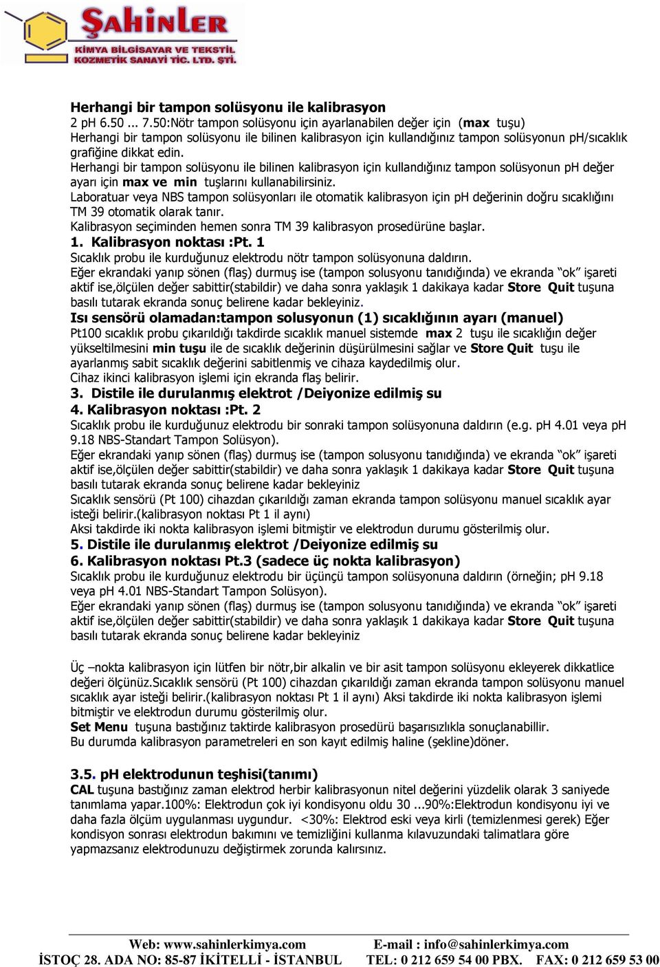 Herhangi bir tampon solüsyonu ile bilinen kalibrasyon için kullandığınız tampon solüsyonun ph değer ayarı için max ve min tuşlarını kullanabilirsiniz.