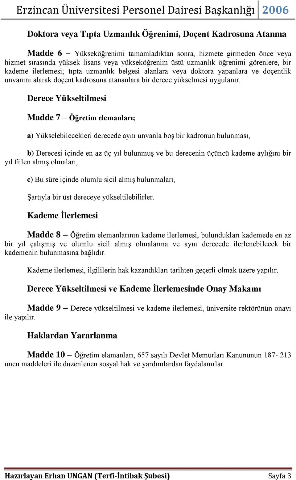 Derece Yükseltilmesi Madde 7 Öğretim elemanları; a) Yükselebilecekleri derecede aynı unvanla boş bir kadronun bulunması, b) Derecesi içinde en az üç yıl bulunmuş ve bu derecenin üçüncü kademe