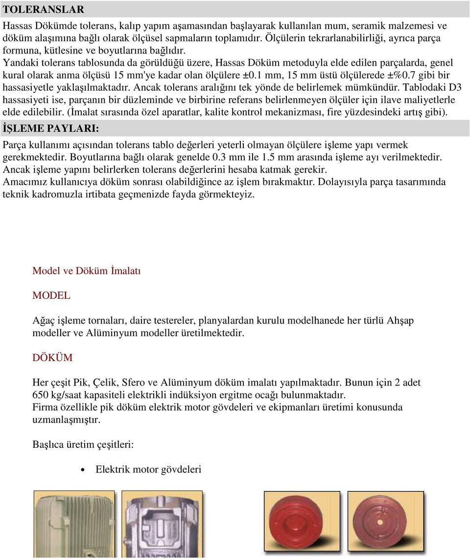 Yandaki tolerans tablosunda da görüldüğü üzere, Hassas Döküm metoduyla elde edilen parçalarda, genel kural olarak anma ölçüsü 15 mm'ye kadar olan ölçülere ±0.1 mm, 15 mm üstü ölçülerede ±%0.