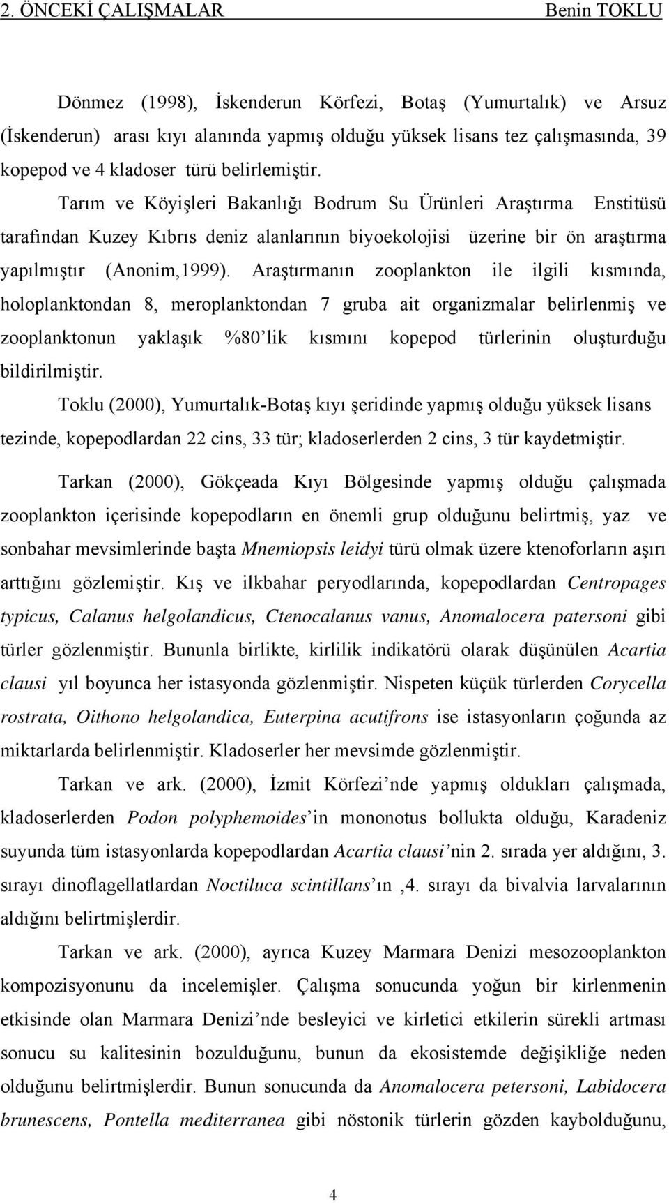 Araştırmanın zooplankton ile ilgili kısmında, holoplanktondan 8, meroplanktondan 7 gruba ait organizmalar belirlenmiş ve zooplanktonun yaklaşık 8 lik kısmını kopepod türlerinin oluşturduğu