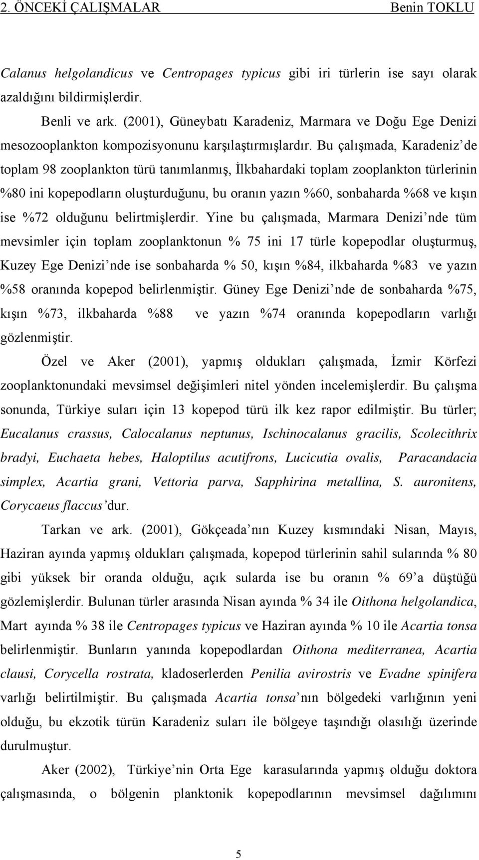 Bu çalışmada, Karadeniz de toplam 98 zooplankton türü tanımlanmış, İlkbahardaki toplam zooplankton türlerinin 8 ini kopepodların oluşturduğunu, bu oranın yazın 6, sonbaharda 68 ve kışın ise 72