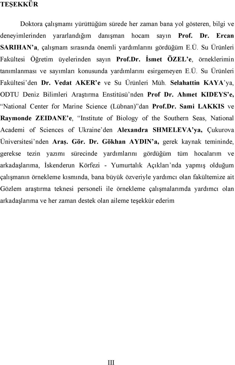 İsmet ÖZEL e, örneklerimin tanımlanması ve sayımları konusunda yardımlarını esirgemeyen E.Ü. Su Ürünleri Fakültesi den Dr. Vedat AKER e ve Su Ürünleri Müh.