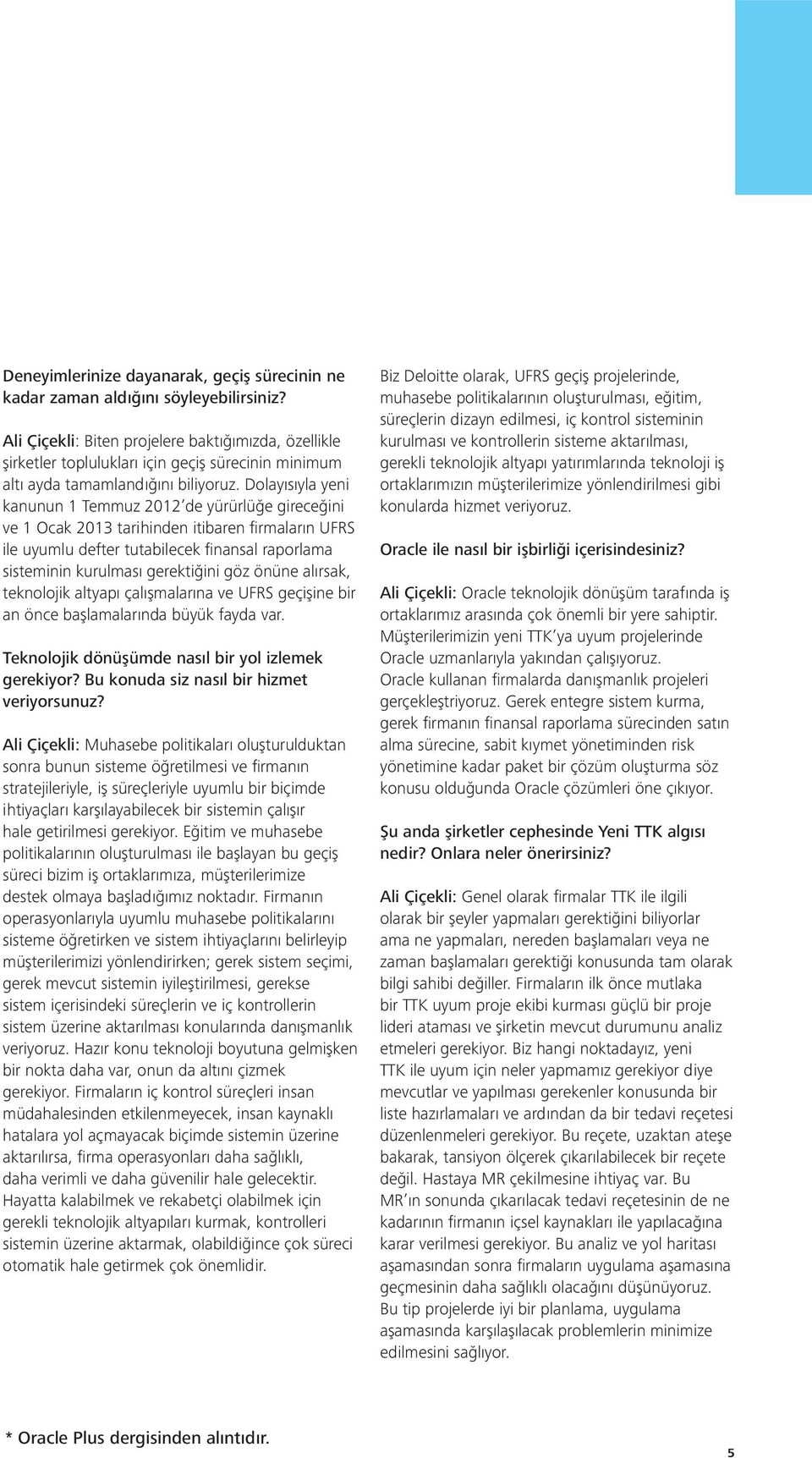 Dolayısıyla yeni kanunun 1 Temmuz 2012 de yürürlüğe gireceğini ve 1 Ocak 2013 tarihinden itibaren fi rmaların UFRS ile uyumlu defter tutabilecek fi nansal raporlama sisteminin kurulması gerektiğini