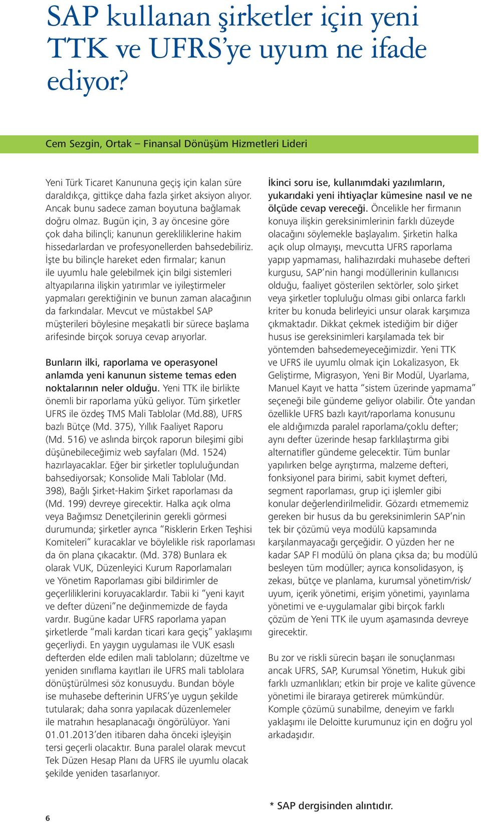 Ancak bunu sadece zaman boyutuna bağlamak doğru olmaz. Bugün için, 3 ay öncesine göre çok daha bilinçli; kanunun gerekliliklerine hakim hissedarlardan ve profesyonellerden bahsedebiliriz.