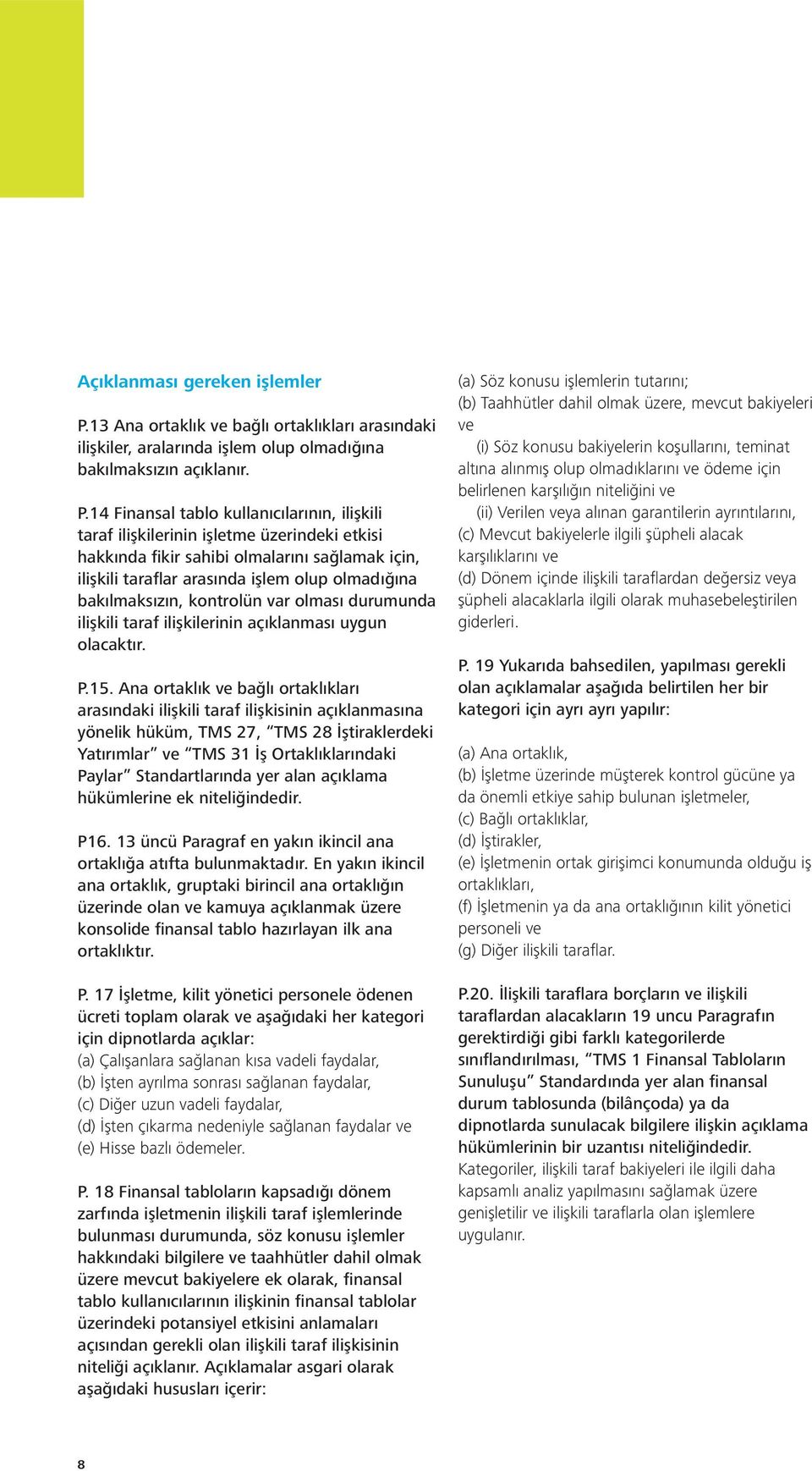 14 Finansal tablo kullanıcılarının, ilişkili taraf ilişkilerinin işletme üzerindeki etkisi hakkında fikir sahibi olmalarını sağlamak için, ilişkili taraflar arasında işlem olup olmadığına