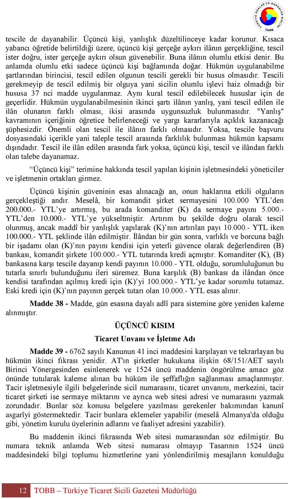 Bu anlamda olumlu etki sadece üçüncü kişi bağlamında doğar. Hükmün uygulanabilme şartlarından birincisi, tescil edilen olgunun tescili gerekli bir husus olmasıdır.