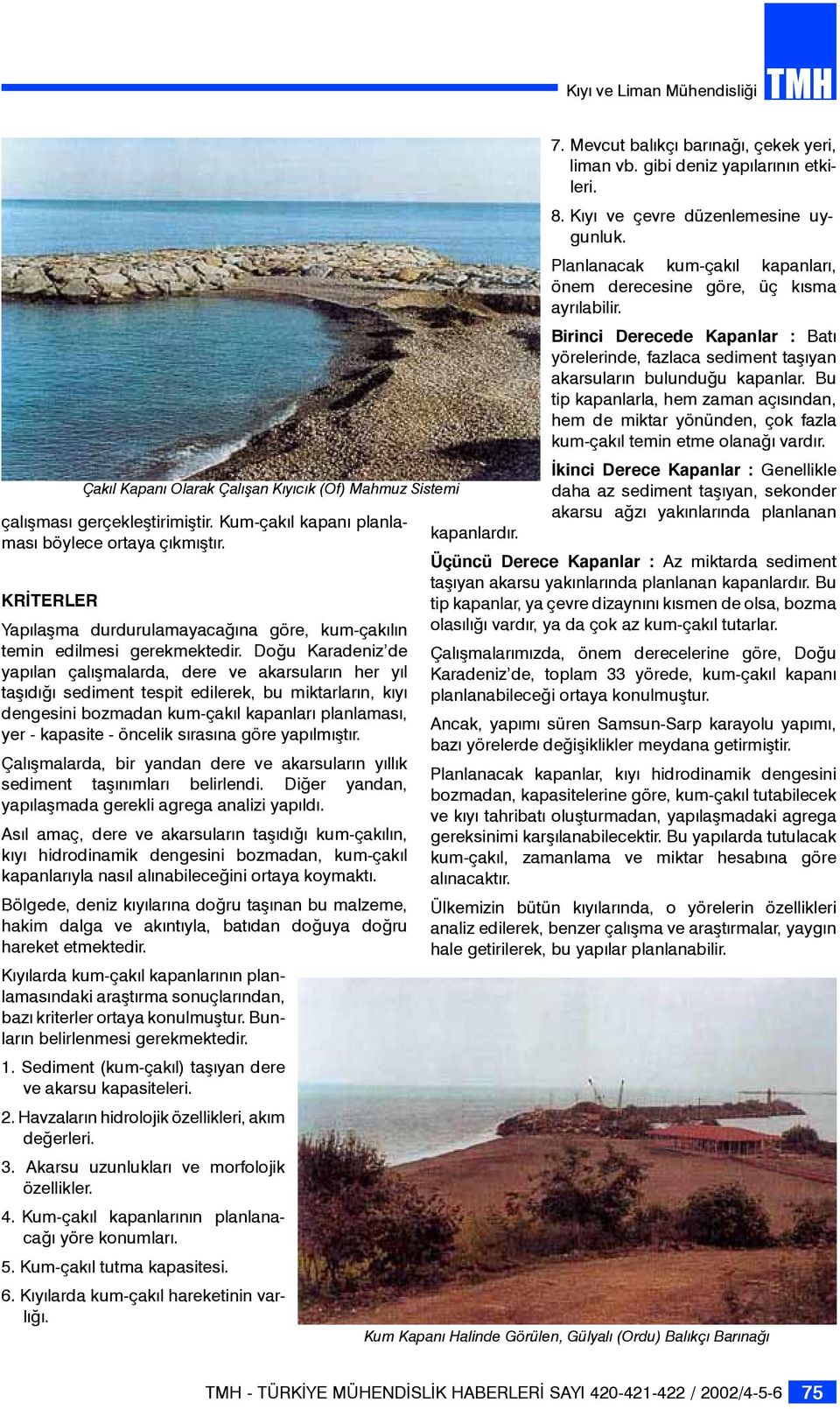 Doğu Karadeniz de yapılan çalışmalarda, dere ve akarsuların her yıl taşıdığı sediment tespit edilerek, bu miktarların, kıyı dengesini bozmadan kum-çakıl kapanları planlaması, yer - kapasite - öncelik