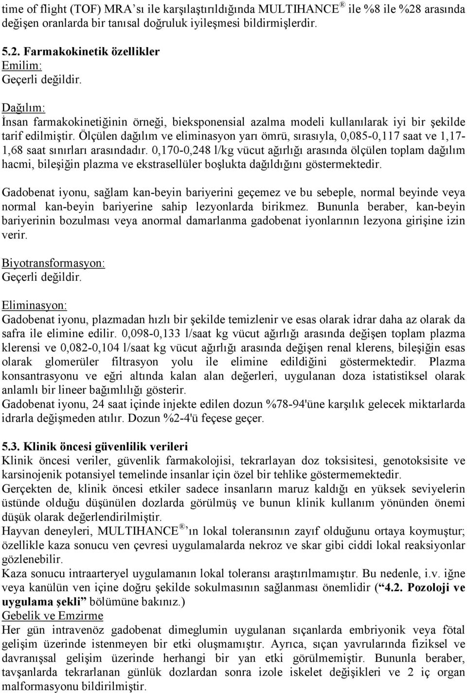 Ölçülen dağılım ve eliminasyon yarı ömrü, sırasıyla, 0,085-0,117 saat ve 1,17-1,68 saat sınırları arasındadır.