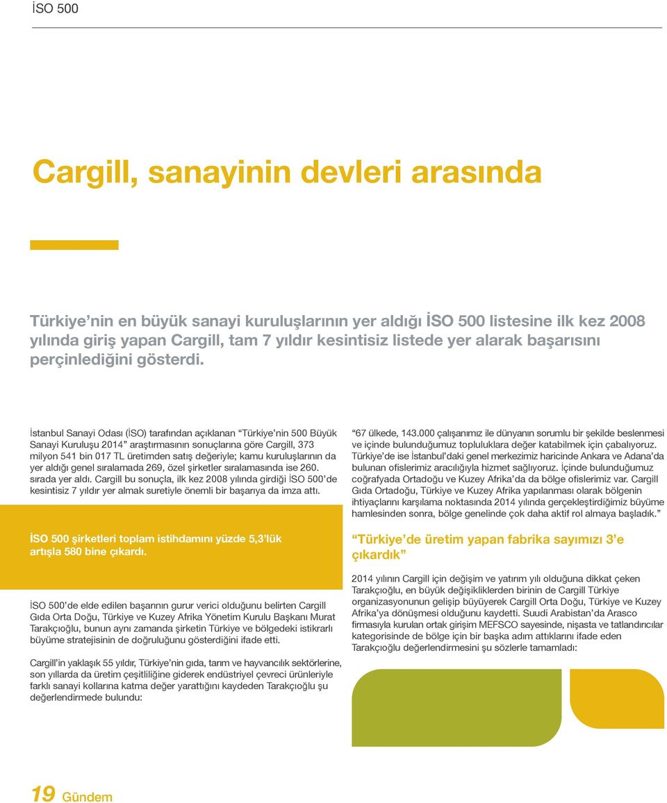 İstanbul Sanayi Odası (İSO) tarafından açıklanan Türkiye nin 500 Büyük Sanayi Kuruluşu 2014 araştırmasının sonuçlarına göre Cargill, 373 milyon 541 bin 017 TL üretimden satış değeriyle; kamu